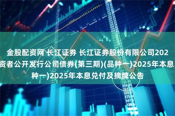 金股配资网 长江证券 长江证券股份有限公司2022年面向专业投资者公开发行公司债券(第三期)(品种一)2025年本息兑付及摘牌公告