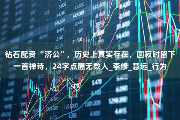 钻石配资 “济公”，历史上真实存在，圆寂时留下一首禅诗，24字点醒无数人_李修_慧远_行为