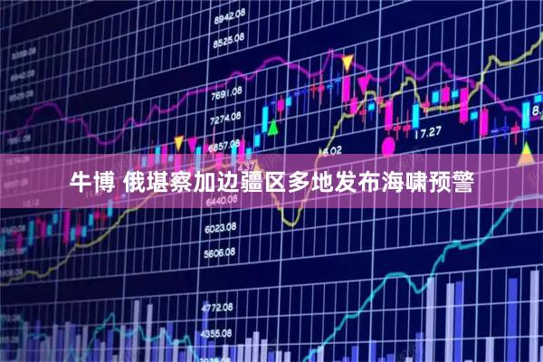 牛博 俄堪察加边疆区多地发布海啸预警