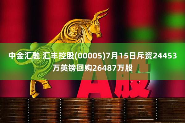 中金汇融 汇丰控股(00005)7月15日斥资24453万英镑回购26487万股