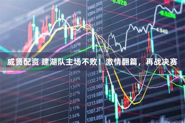 威贤配资 建湖队主场不败！激情翻篇，再战决赛